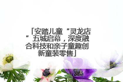 安踏儿童“灵龙店”五城启幕，深度融合科技和亲子童趣创新童装零售