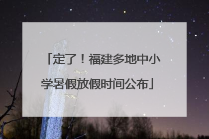 定了！福建多地中小学暑假放假时间公布