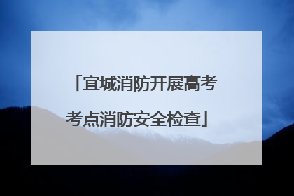 宜城消防开展高考考点消防安全检查