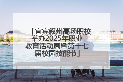 宜宾叙州高场职校举办2025年职业教育活动周暨第十七届校园技能节
