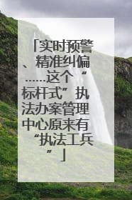 实时预警、精准纠偏……这个“标杆式”执法办案管理中心原来有“执法工兵”
