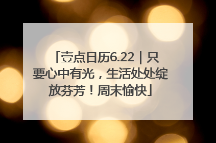 壹点日历6.22｜只要心中有光，生活处处绽放芬芳！周末愉快