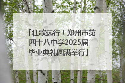 壮歌远行！郑州市第四十八中学2025届毕业典礼圆满举行