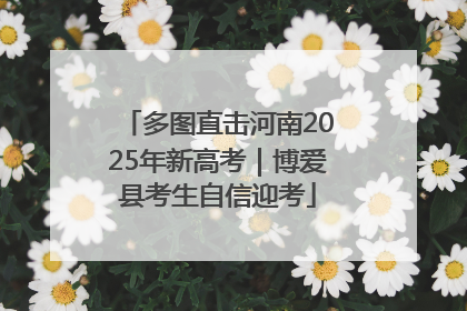 多图直击河南2025年新高考｜博爱县考生自信迎考