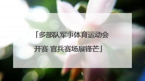 多部队军事体育运动会开赛 官兵赛场展锋芒