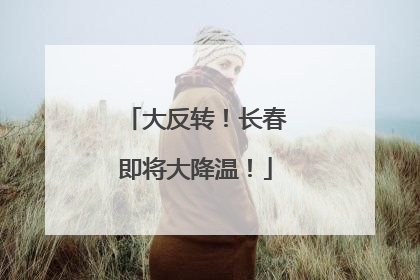 大反转！长春即将大降温！