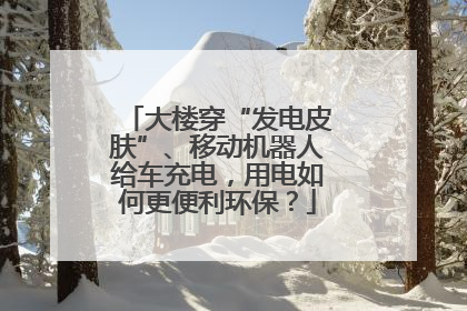 大楼穿“发电皮肤”、移动机器人给车充电，用电如何更便利环保？