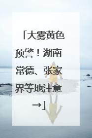 大雾黄色预警！湖南常德、张家界等地注意→