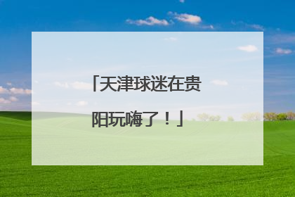 天津球迷在贵阳玩嗨了！