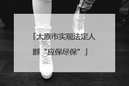 太原市实现法定人群“应保尽保”