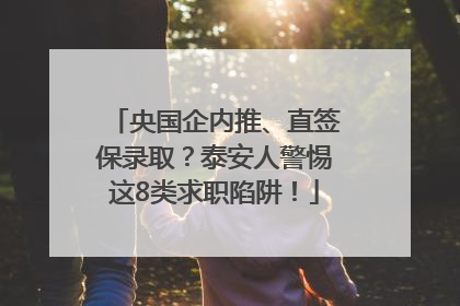 央国企内推、直签保录取？泰安人警惕这8类求职陷阱！