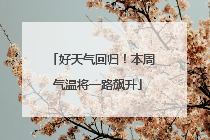 好天气回归！本周气温将一路飙升