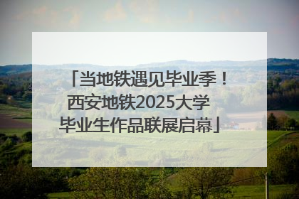 当地铁遇见毕业季！西安地铁2025大学毕业生作品联展启幕