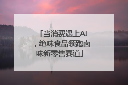 当消费遇上AI，绝味食品领跑卤味新零售赛道