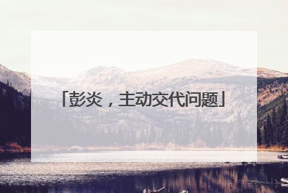 彭炎，主动交代问题