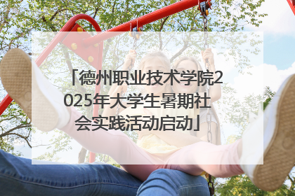德州职业技术学院2025年大学生暑期社会实践活动启动