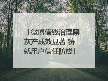 微博借钱治理黑灰产成效显著 铸就用户信任防线