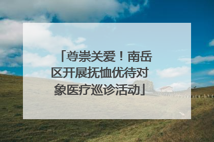 尊崇关爱！南岳区开展抚恤优待对象医疗巡诊活动