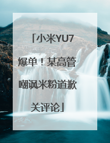 小米YU7爆单！某高管嘲讽米粉道歉关评论