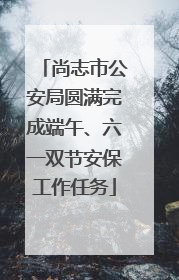 尚志市公安局圆满完成端午、六一双节安保工作任务