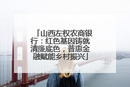 山西左权农商银行：红色基因铸就清廉底色，普惠金融赋能乡村振兴