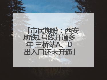 市民期盼：西安地铁1号线开通多年 三桥站A、D出入口还未开通