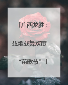 广西龙胜：载歌载舞欢度“苗歌节”