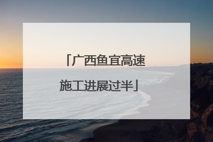 广西鱼宜高速施工进展过半
