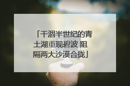 干涸半世纪的青土湖重现碧波 阻隔两大沙漠合拢