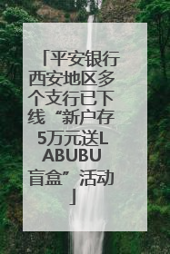 平安银行西安地区多个支行已下线“新户存5万元送LABUBU盲盒”活动