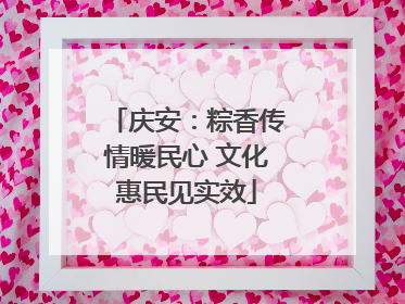 庆安：粽香传情暖民心 文化惠民见实效