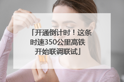 开通倒计时！这条时速350公里高铁开始联调联试