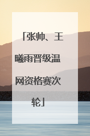 张帅、王曦雨晋级温网资格赛次轮