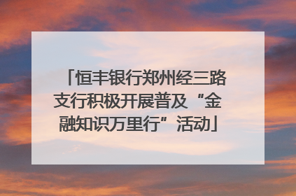 恒丰银行郑州经三路支行积极开展普及“金融知识万里行”活动