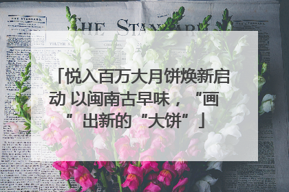 悦入百万大月饼焕新启动 以闽南古早味，“画”出新的“大饼”