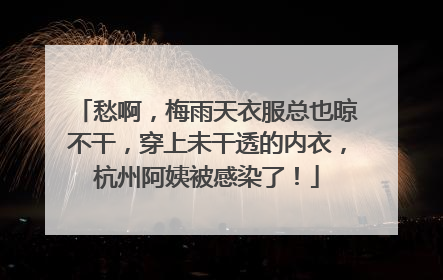 愁啊，梅雨天衣服总也晾不干，穿上未干透的内衣，杭州阿姨被感染了！