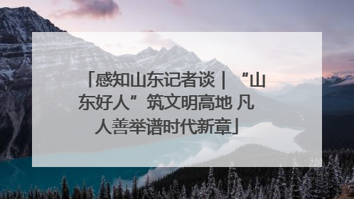 感知山东记者谈｜“山东好人”筑文明高地 凡人善举谱时代新章