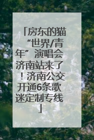 房东的猫“世界/青年”演唱会济南站来了！济南公交开通6条歌迷定制专线