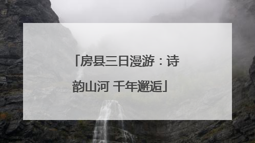房县三日漫游：诗韵山河 千年邂逅