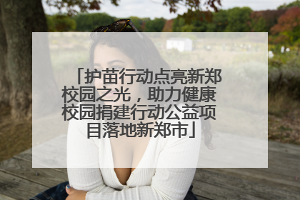 护苗行动点亮新郑校园之光，助力健康校园捐建行动公益项目落地新郑市