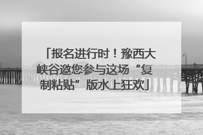 报名进行时！豫西大峡谷邀您参与这场“复制粘贴”版水上狂欢