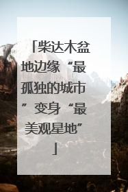 柴达木盆地边缘“最孤独的城市”变身“最美观星地”