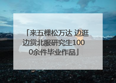 来五棵松万达 边逛边赏北服研究生1000余件毕业作品