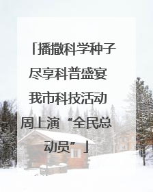 播撒科学种子 尽享科普盛宴 我市科技活动周上演“全民总动员”