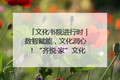 文化书院进行时｜数智赋能，文化润心！“齐悦·家”文化书院超有料