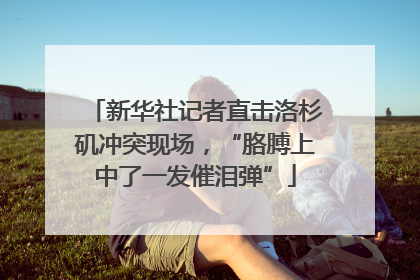 新华社记者直击洛杉矶冲突现场，“胳膊上中了一发催泪弹”