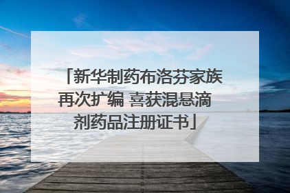 新华制药布洛芬家族再次扩编 喜获混悬滴剂药品注册证书