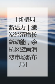 新格局 新活力｜激发经济增长新动能，余杭区擘画消费市场新布局