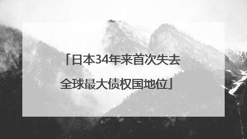 日本34年来首次失去全球最大债权国地位