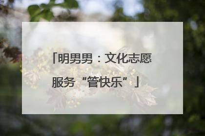 明男男：文化志愿服务“管快乐”
